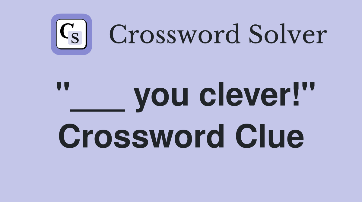 "___ you clever!" Crossword Clue