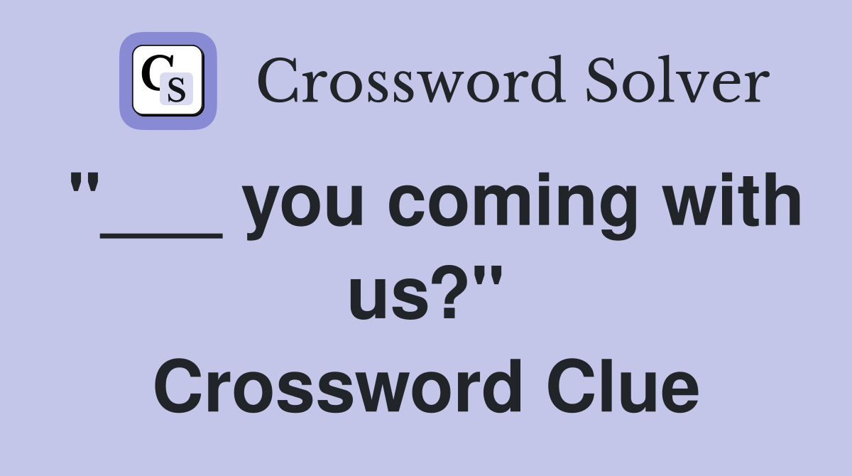 "___ you coming with us?" Crossword Clue