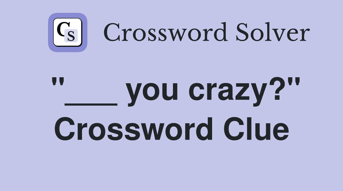 "___ you crazy?" Crossword Clue
