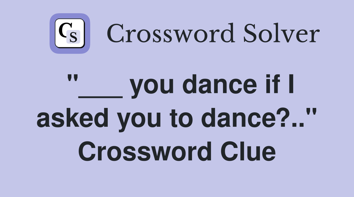 "___ you dance if I asked you to dance?.." Crossword Clue