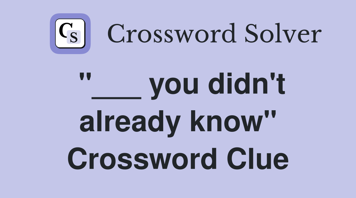 "___ you didn't already know" Crossword Clue