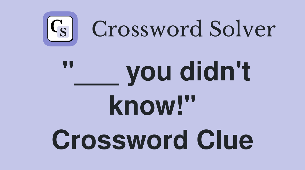 "___ you didn't know!" Crossword Clue