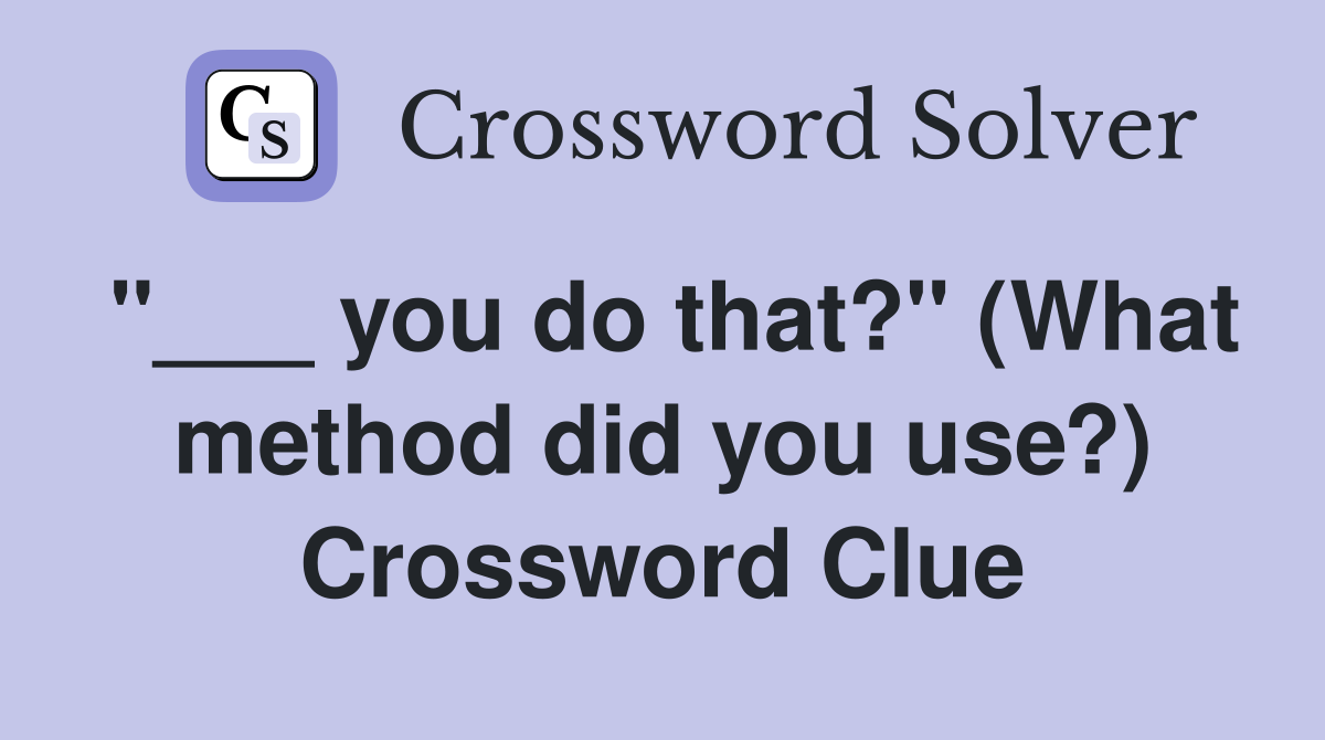 "___ you do that?" (What method did you use?) Crossword Clue