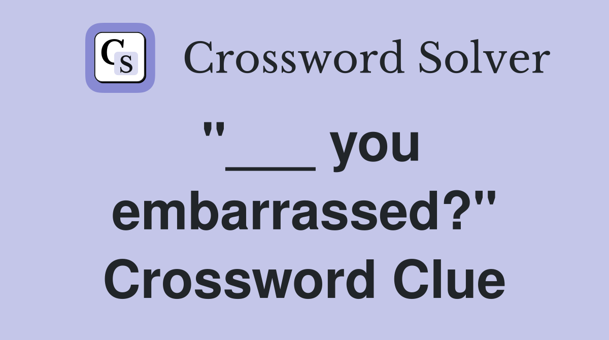 "___ you embarrassed?" Crossword Clue