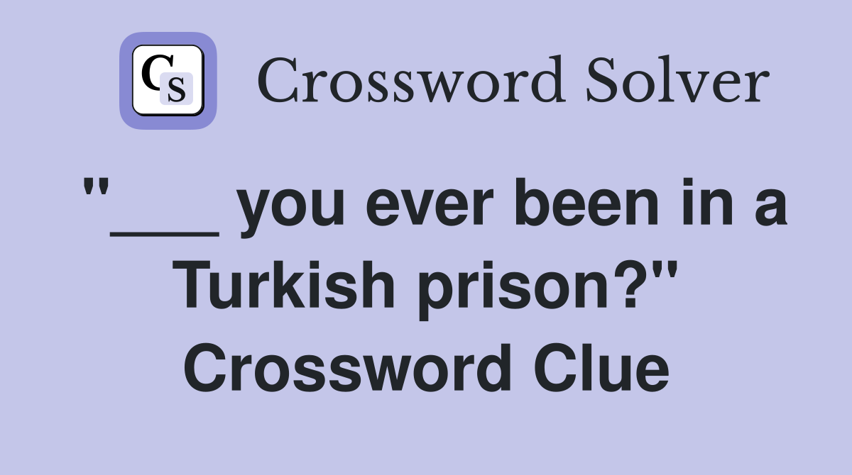 "___ you ever been in a Turkish prison?" Crossword Clue