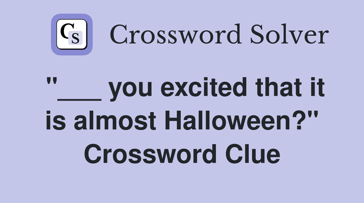 "___ you excited that it is almost Halloween?" Crossword Clue