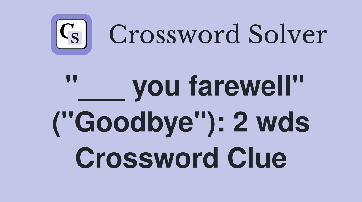 "___ you farewell" ("Goodbye"): 2 wds Crossword Clue