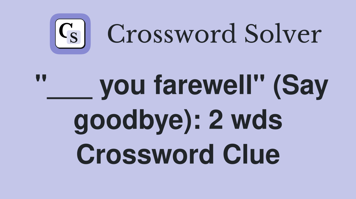 "___ you farewell" (Say goodbye): 2 wds Crossword Clue
