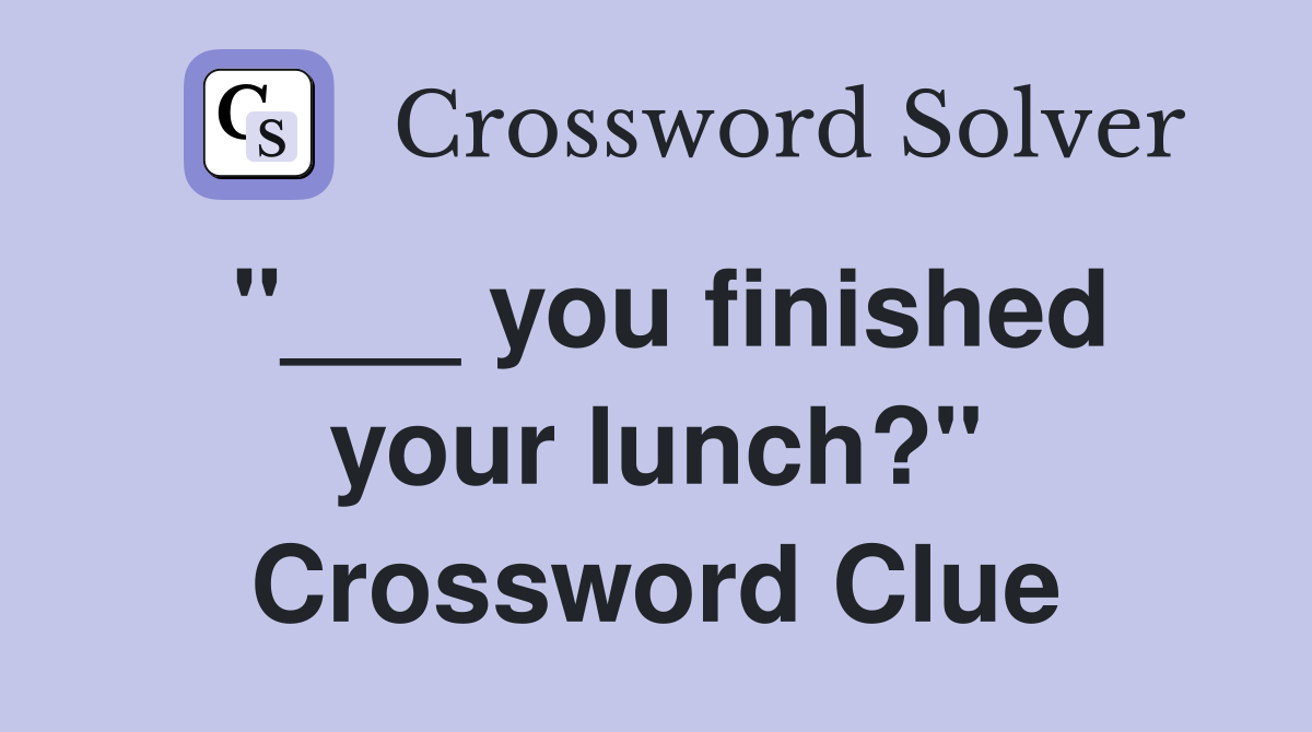 "___ you finished your lunch?" Crossword Clue