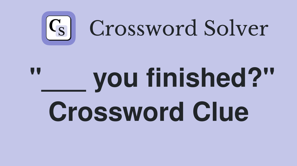 "___ you finished?" Crossword Clue