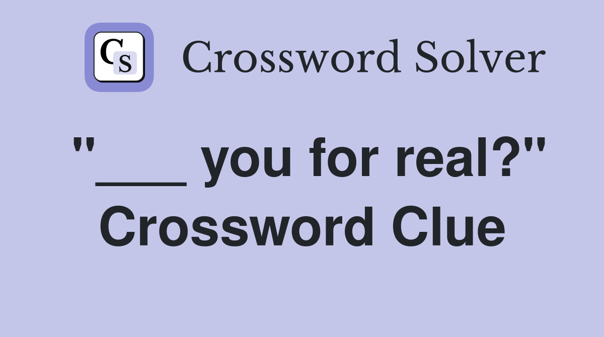 "___ you for real?" Crossword Clue