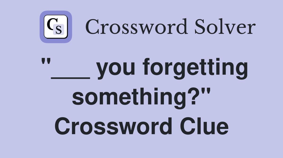 "___ you forgetting something?" Crossword Clue