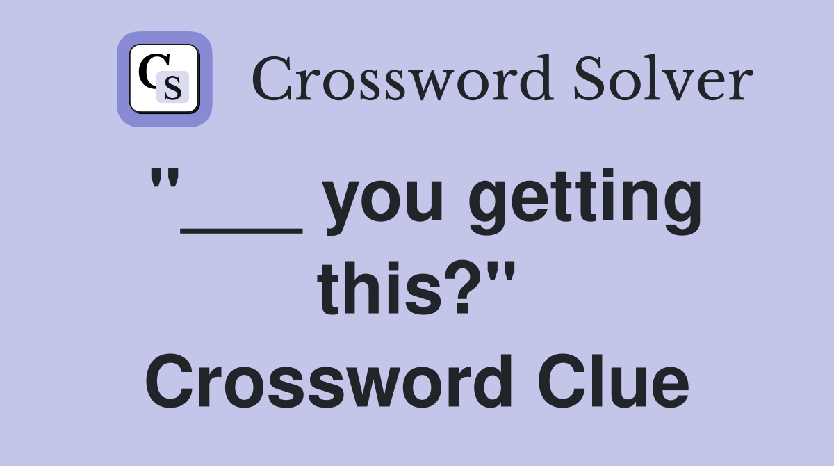 "___ you getting this?" Crossword Clue