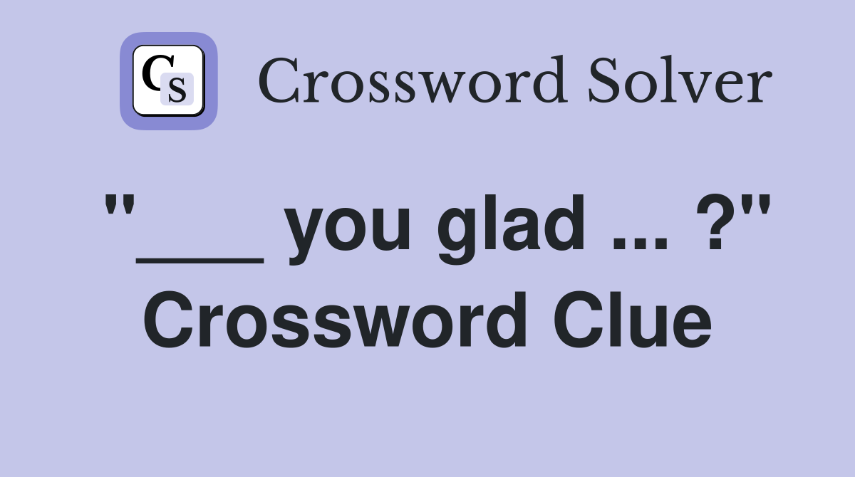 "___ you glad ... ?" Crossword Clue