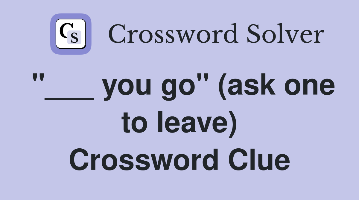 "___ you go" (ask one to leave) Crossword Clue