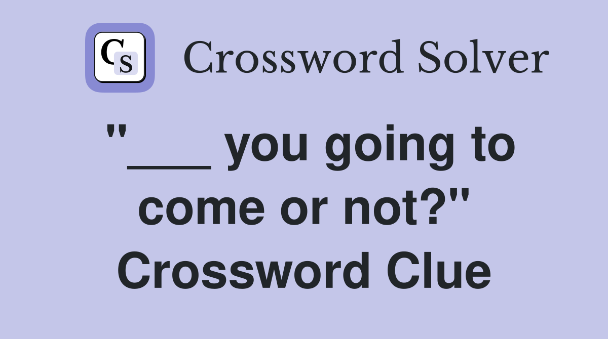 "___ you going to come or not?" Crossword Clue