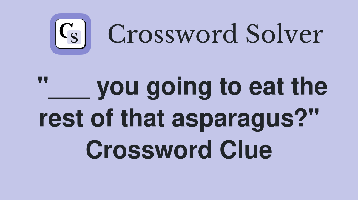 "___ you going to eat the rest of that asparagus?" Crossword Clue