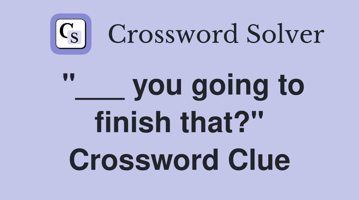 "___ you going to finish that?" Crossword Clue