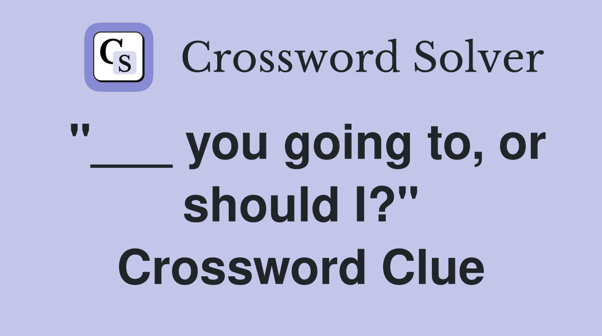 "___ you going to, or should I?" Crossword Clue