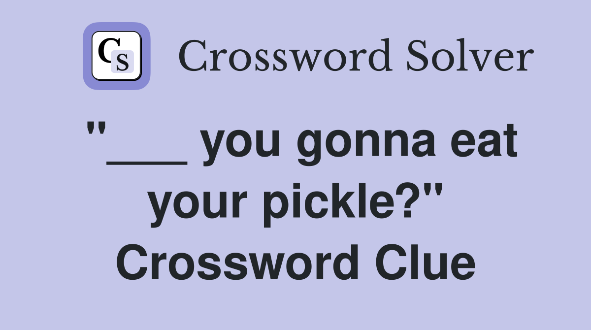 "___ you gonna eat your pickle?" Crossword Clue