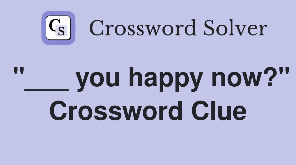 "___ you happy now?" Crossword Clue