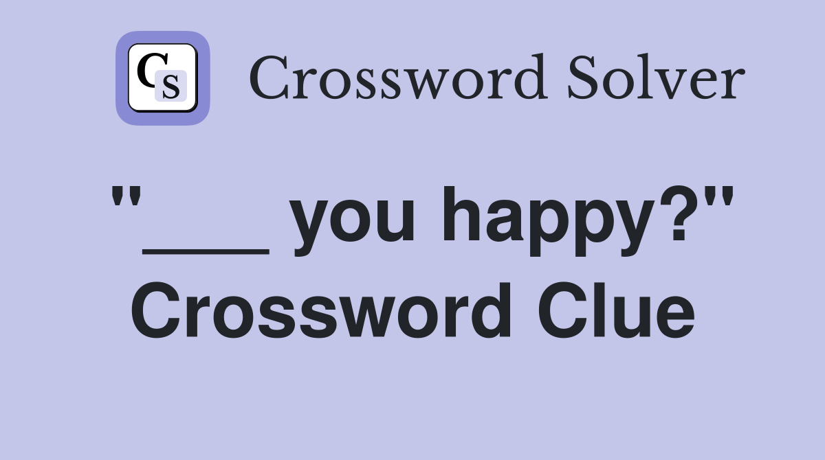 "___ you happy?" Crossword Clue