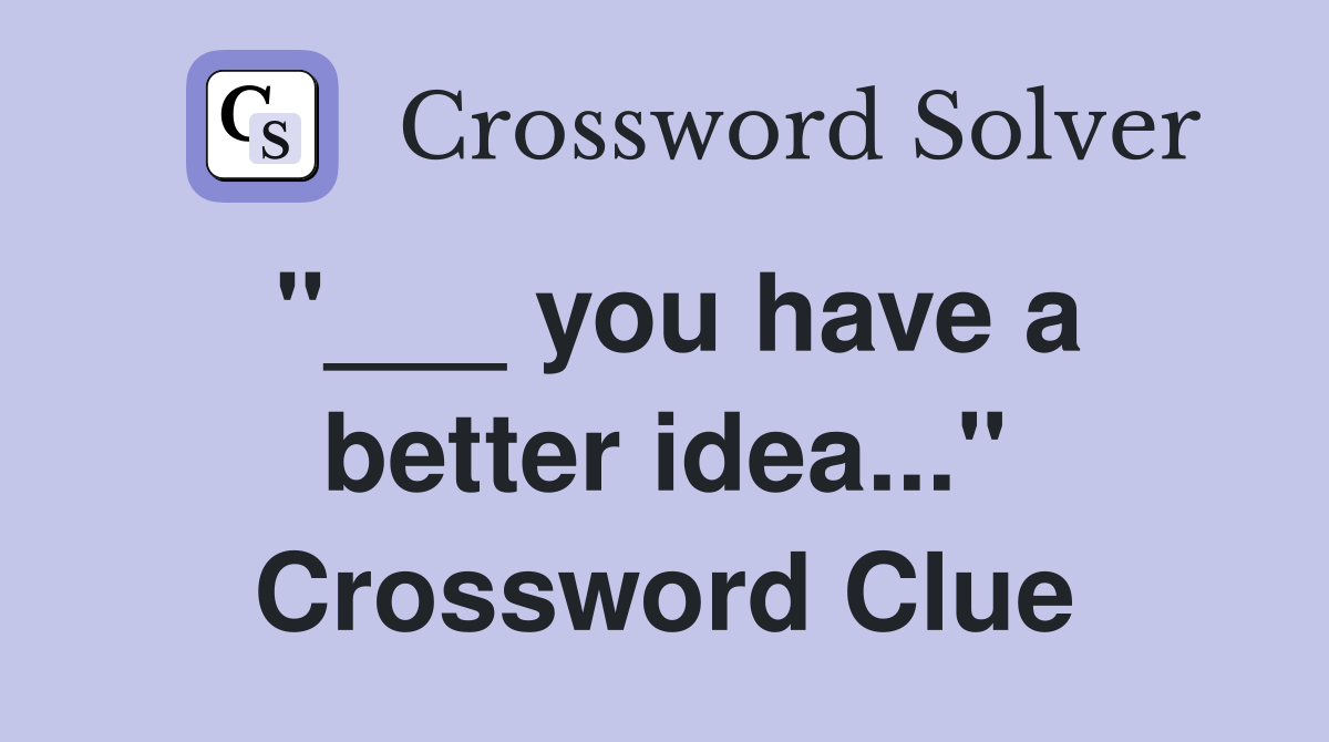 "___ you have a better idea..." Crossword Clue