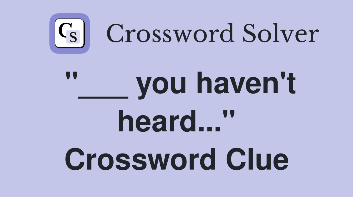 "___ you haven't heard..." Crossword Clue
