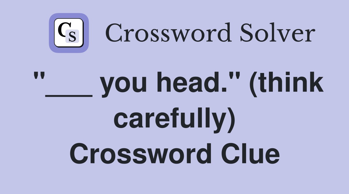 "___ you head." (think carefully) Crossword Clue