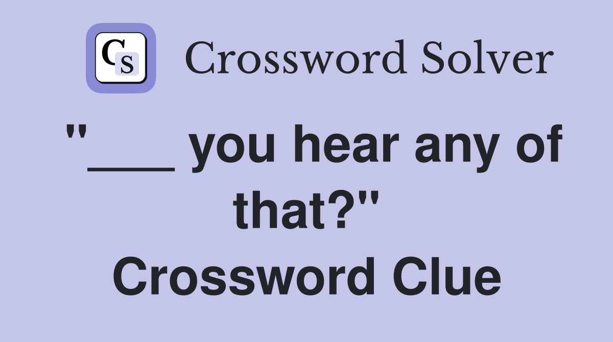 "___ you hear any of that?" Crossword Clue