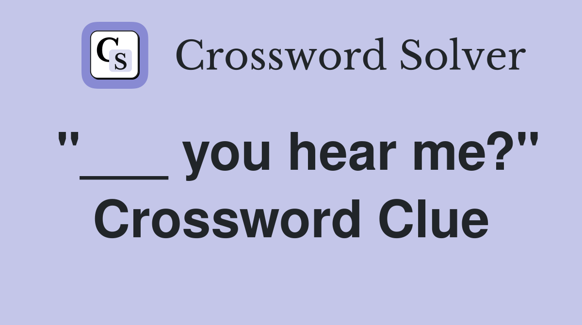 "___ you hear me?" Crossword Clue