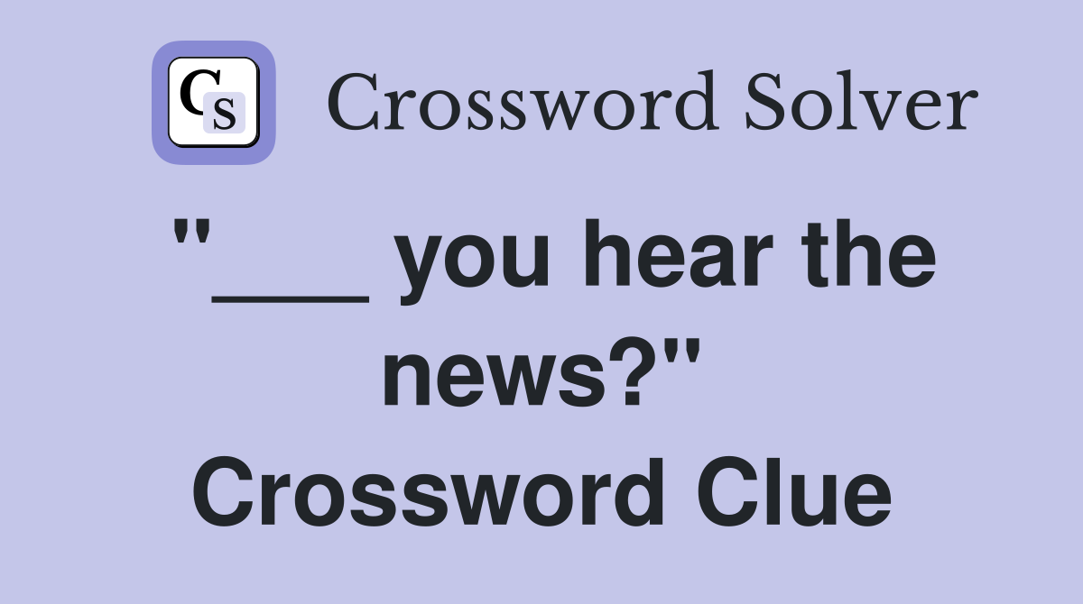 "___ you hear the news?" Crossword Clue
