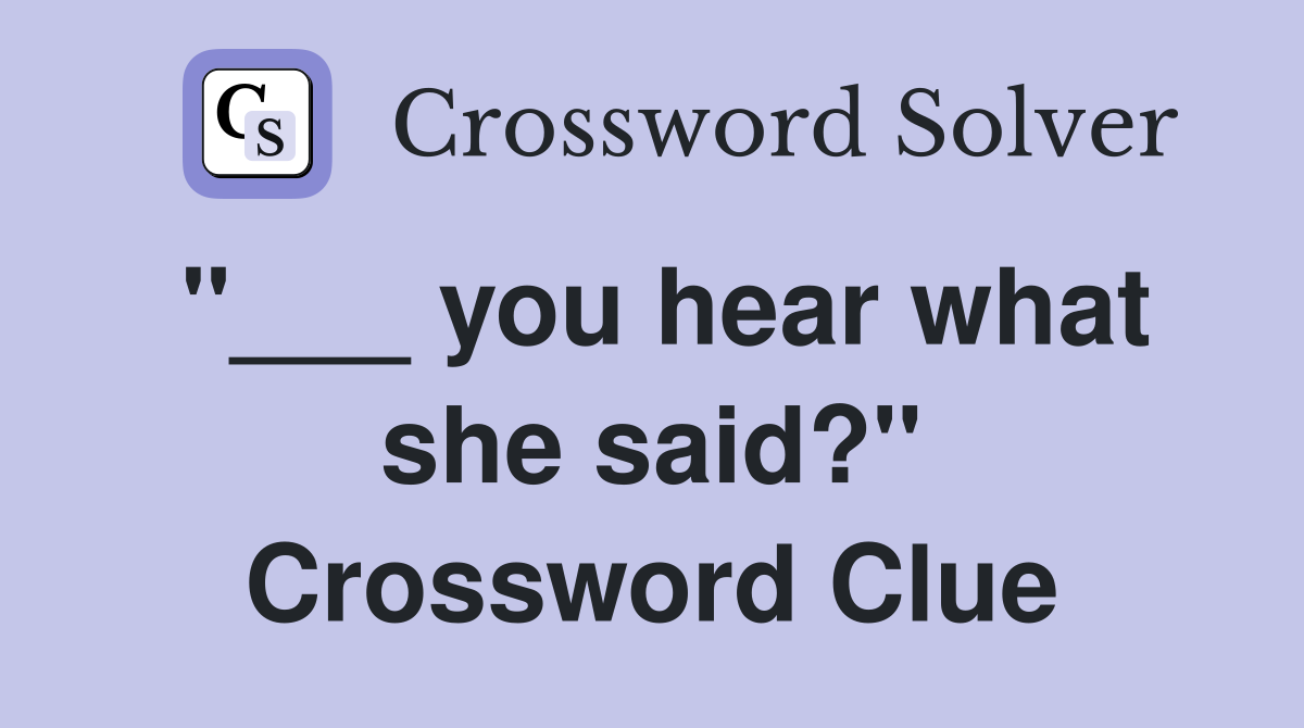 "___ you hear what she said?" Crossword Clue