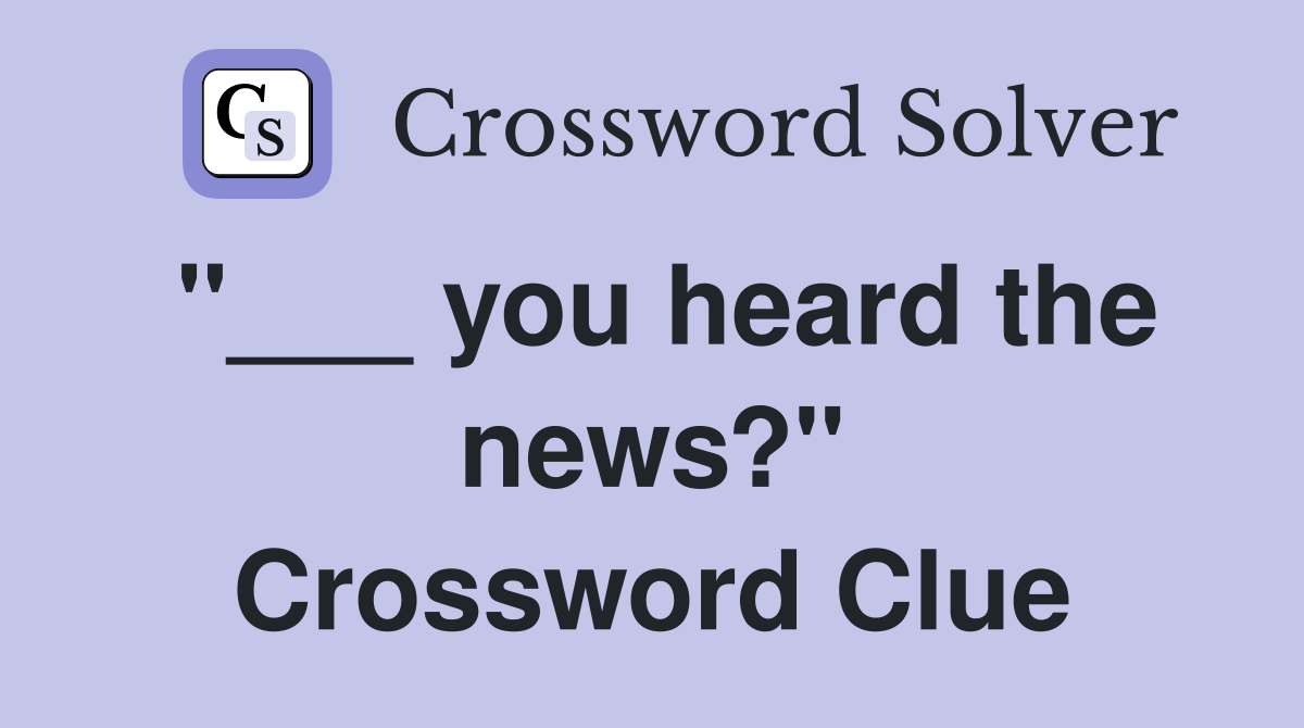 "___ you heard the news?" Crossword Clue