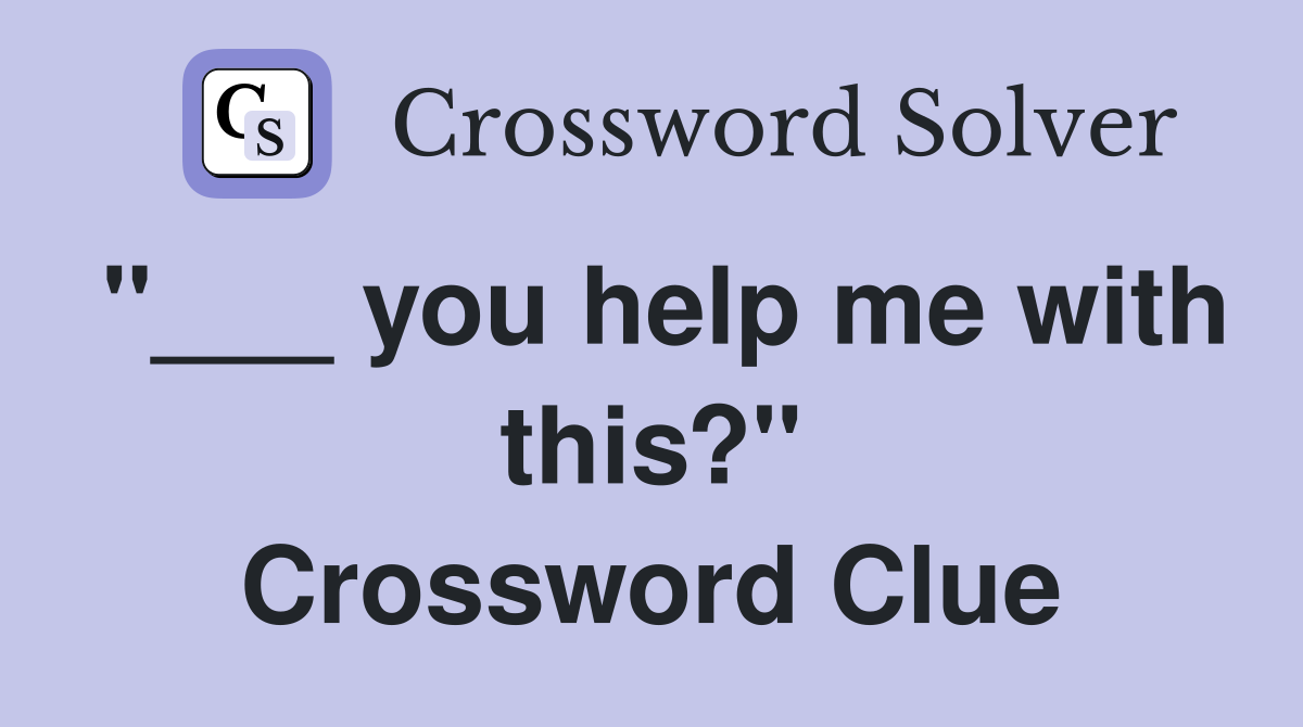 "___ you help me with this?" Crossword Clue