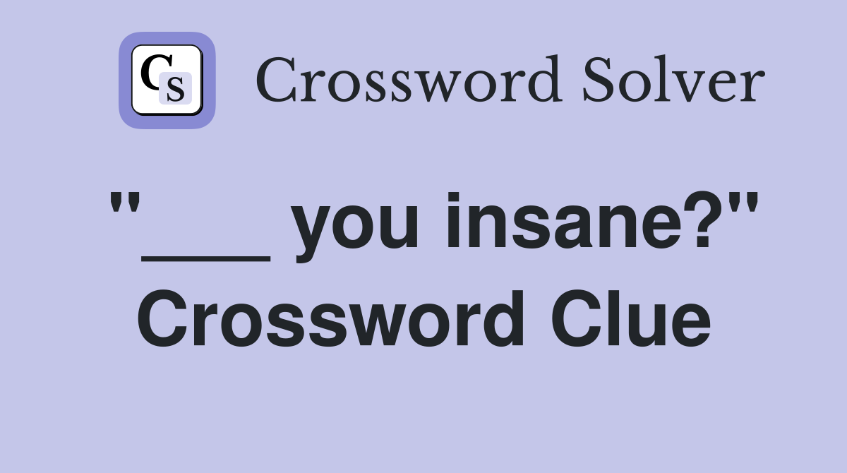 "___ you insane?" Crossword Clue
