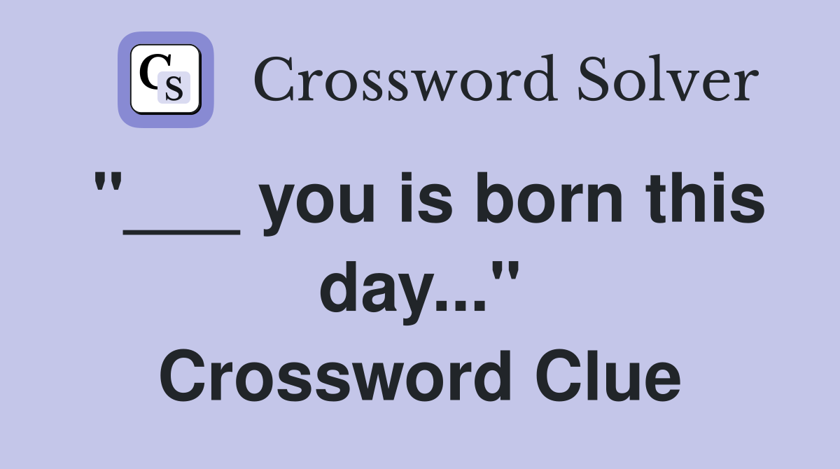 "___ you is born this day..." Crossword Clue