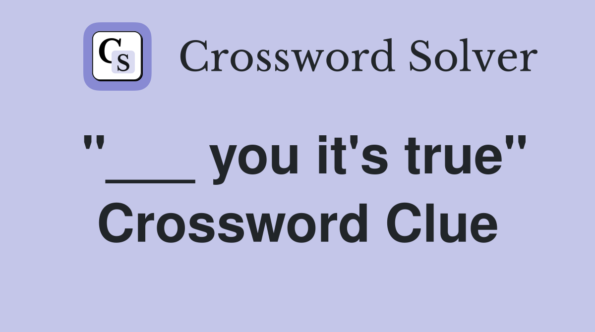 "___ you it's true" Crossword Clue