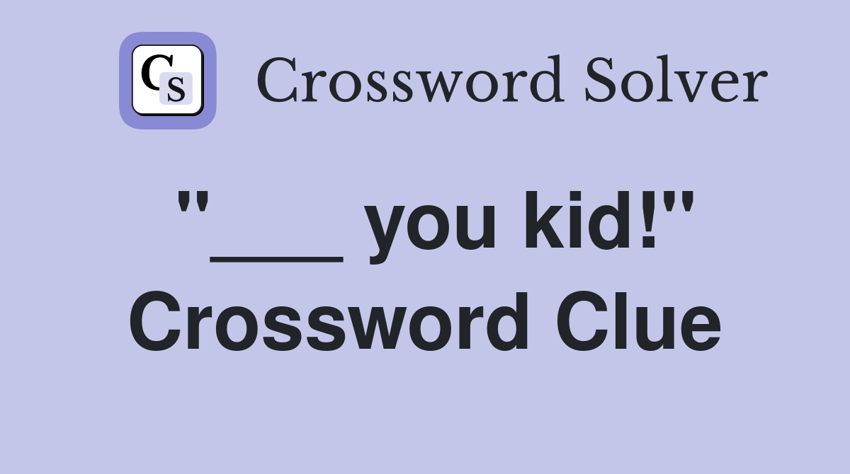 "___ you kid!" Crossword Clue