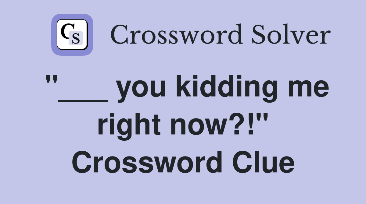 "___ you kidding me right now?!" Crossword Clue