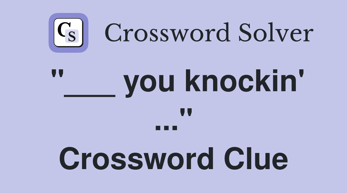 "___ you knockin' ..." Crossword Clue
