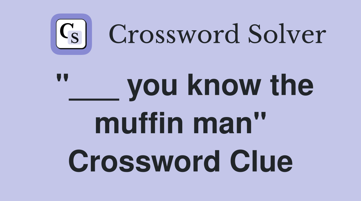 "___ you know the muffin man" Crossword Clue