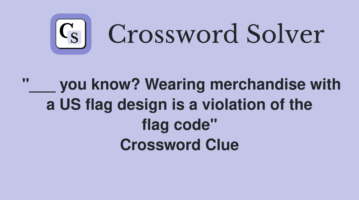 "___ you know? Wearing merchandise with a US flag design is a violation of the flag code" Crossword Clue
