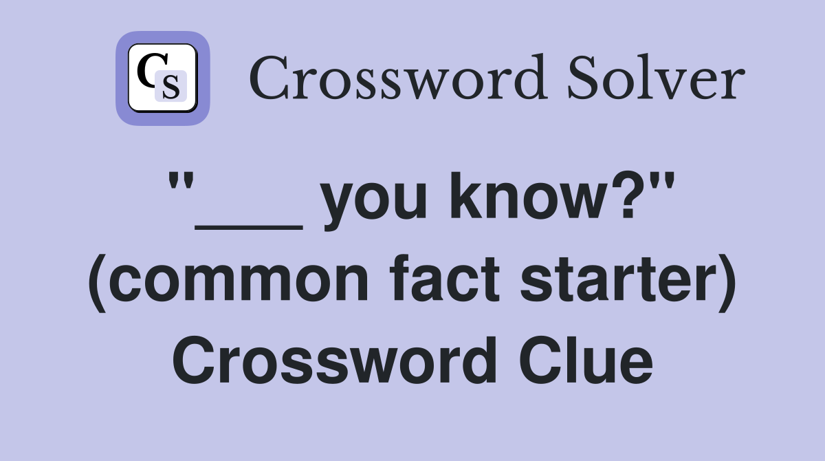 "___ you know?" (common fact starter) Crossword Clue