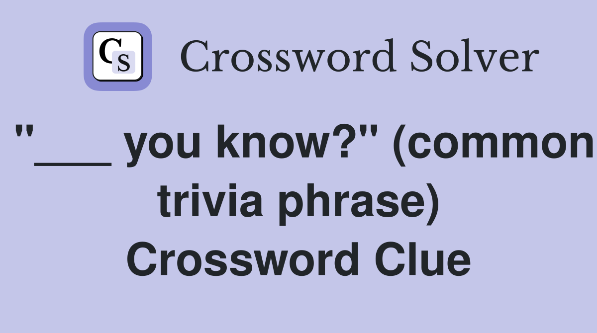 "___ you know?" (common trivia phrase) Crossword Clue
