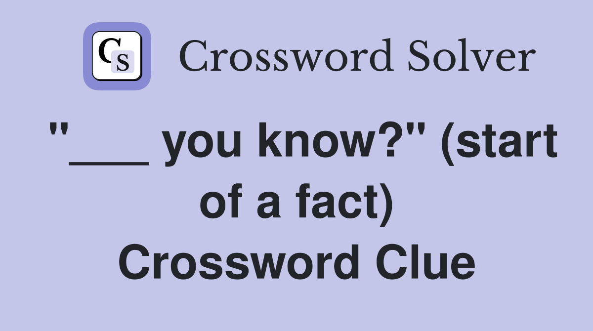"___ you know?" (start of a fact) Crossword Clue