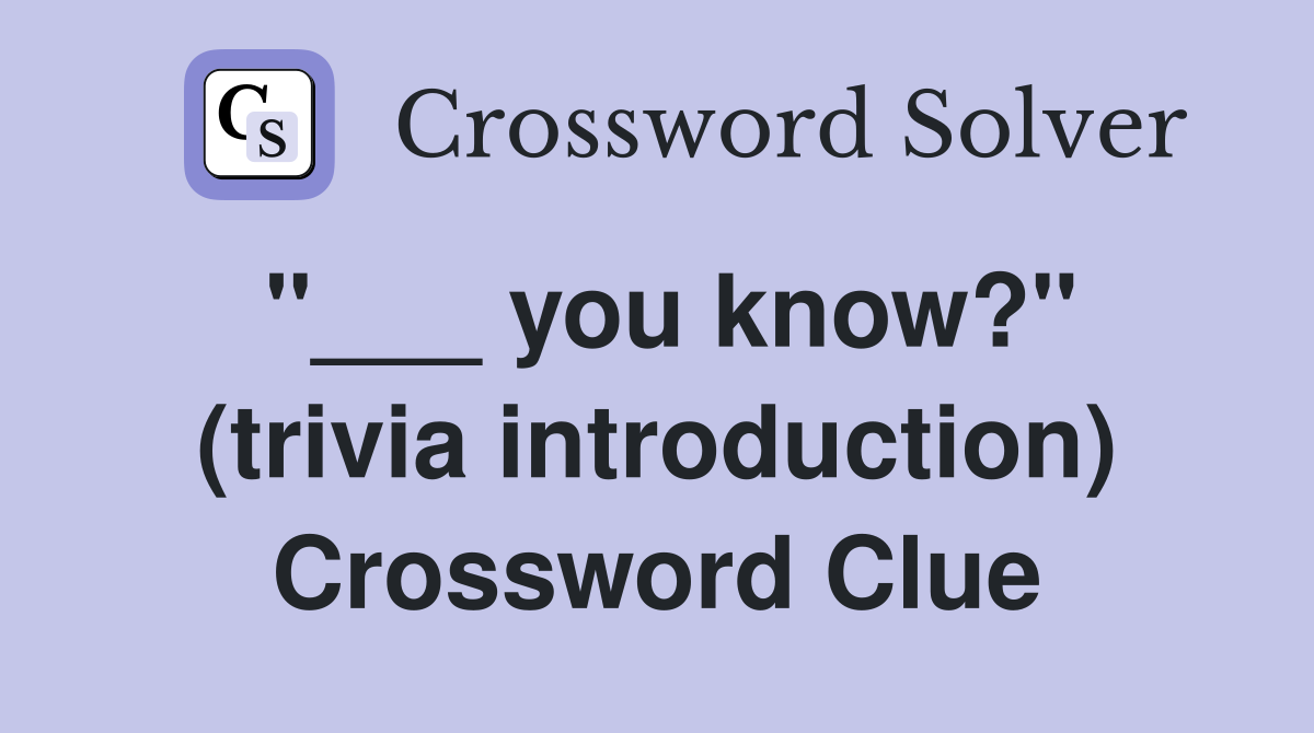 "___ you know?" (trivia introduction) Crossword Clue