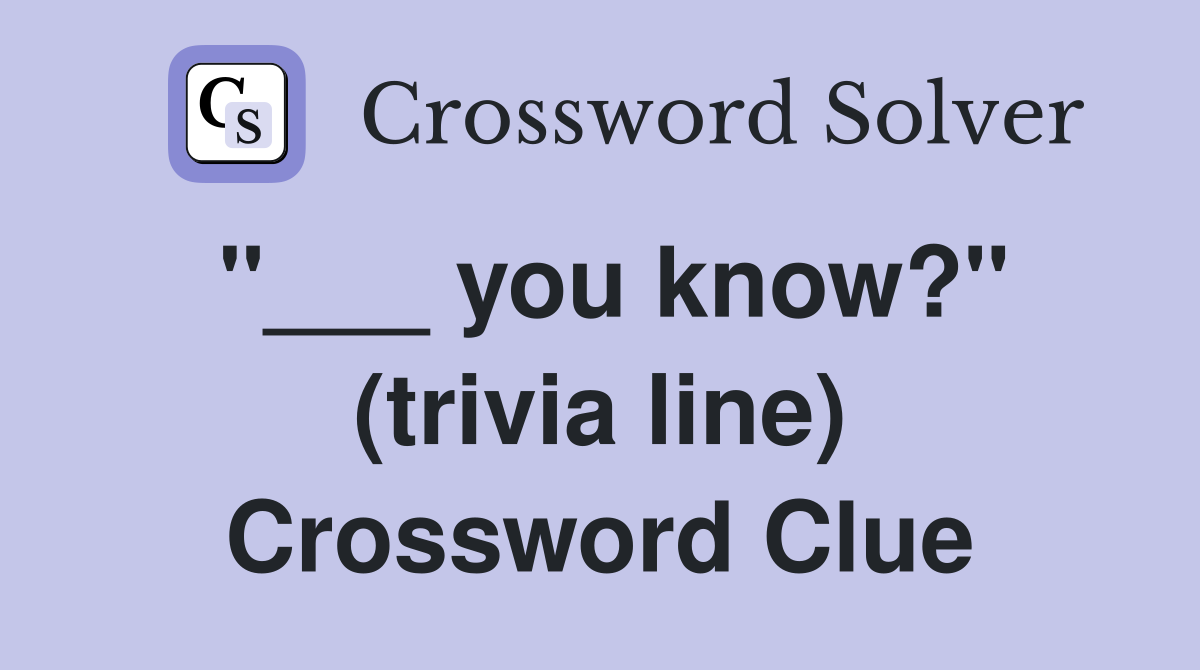 "___ you know?" (trivia line) Crossword Clue