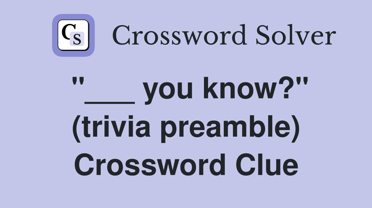 "___ you know?" (trivia preamble) Crossword Clue
