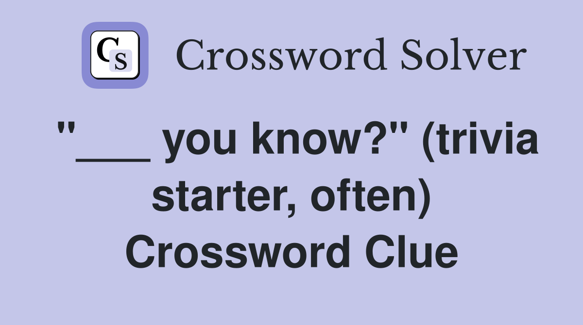 "___ you know?" (trivia starter, often) Crossword Clue